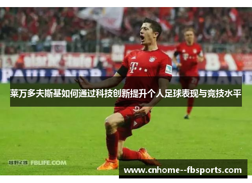 莱万多夫斯基如何通过科技创新提升个人足球表现与竞技水平