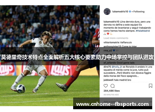 莫德里奇技术特点全面解析五大核心要素助力中场掌控与团队进攻