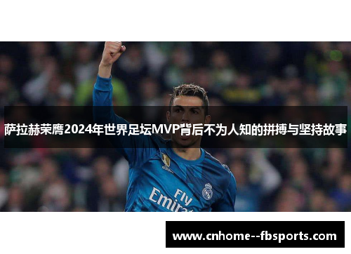 萨拉赫荣膺2024年世界足坛MVP背后不为人知的拼搏与坚持故事