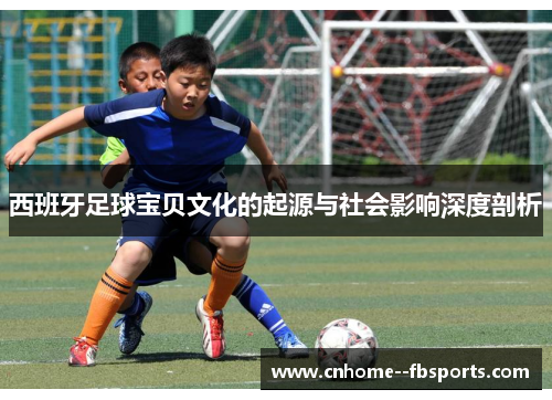 西班牙足球宝贝文化的起源与社会影响深度剖析 西班牙足球宝贝文化的起源与社会影响深度剖析