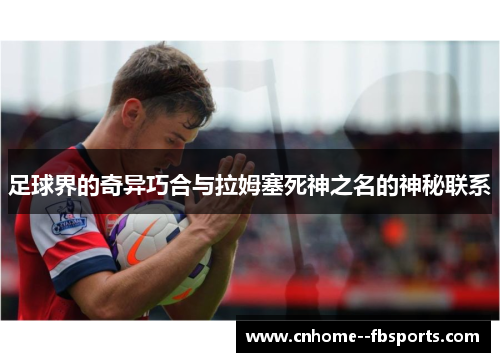 足球界的奇异巧合与拉姆塞死神之名的神秘联系