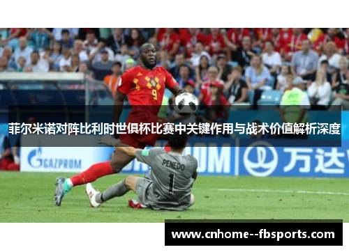 菲尔米诺对阵比利时世俱杯比赛中关键作用与战术价值解析深度 菲尔米诺对阵比利时世俱杯比赛中关键作用与战术价值解析深度