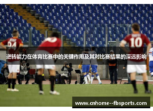 逆转能力在体育比赛中的关键作用及其对比赛结果的深远影响