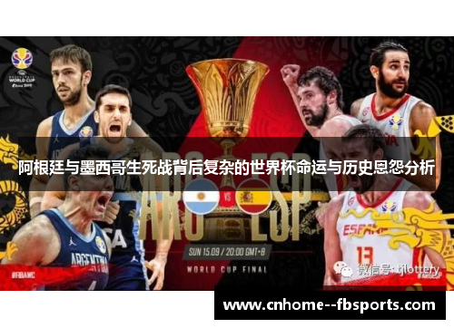 阿根廷与墨西哥生死战背后复杂的世界杯命运与历史恩怨分析