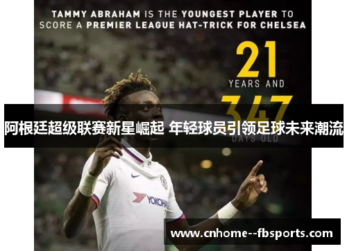 阿根廷超级联赛新星崛起 年轻球员引领足球未来潮流