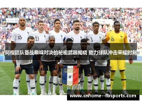 阿根廷队备战巅峰对决的秘密武器揭晓 助力球队冲击荣耀时刻