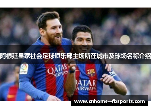 阿根廷皇家社会足球俱乐部主场所在城市及球场名称介绍 阿根廷皇家社会足球俱乐部主场所在城市及球场名称介绍