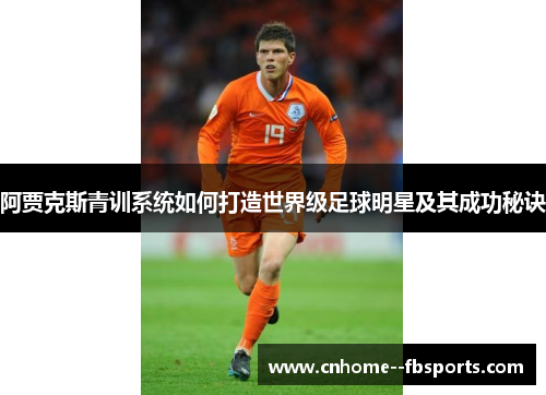 阿贾克斯青训系统如何打造世界级足球明星及其成功秘诀 阿贾克斯青训系统如何打造世界级足球明星及其成功秘诀