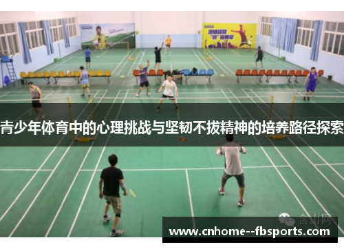 青少年体育中的心理挑战与坚韧不拔精神的培养路径探索 青少年体育中的心理挑战与坚韧不拔精神的培养路径探索