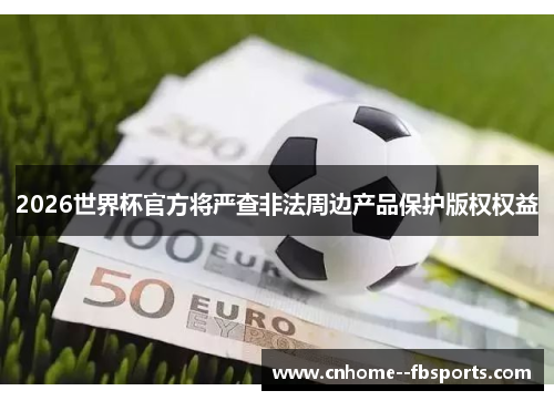 2026世界杯官方将严查非法周边产品保护版权权益
