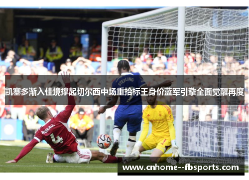 凯塞多渐入佳境撑起切尔西中场重拾标王身价蓝军引擎全面觉醒再度