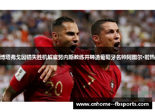 博塔弗戈因错失胜机解雇努内斯教练并聘请葡萄牙名帅阿图尔·若热