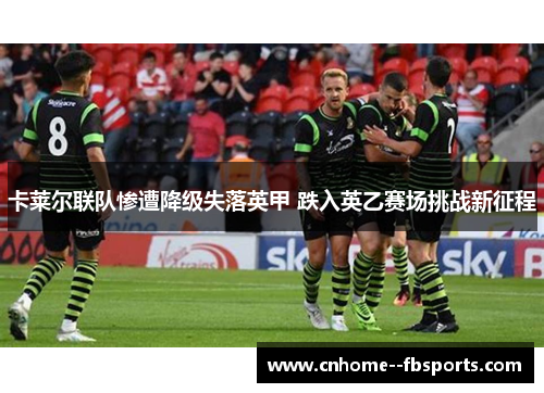 卡莱尔联队惨遭降级失落英甲 跌入英乙赛场挑战新征程