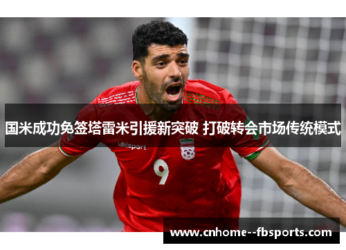 国米成功免签塔雷米引援新突破 打破转会市场传统模式