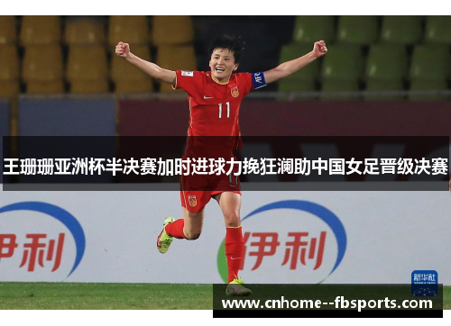 王珊珊亚洲杯半决赛加时进球力挽狂澜助中国女足晋级决赛