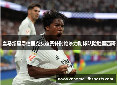 皇马新星恩德里克友谊赛补时绝杀力助球队险胜墨西哥