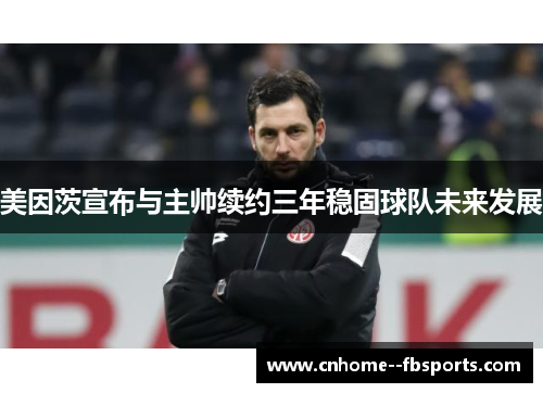 美因茨宣布与主帅续约三年稳固球队未来发展