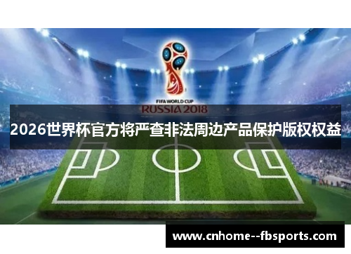 2026世界杯官方将严查非法周边产品保护版权权益 2026世界杯官方将严查非法周边产品保护版权权益