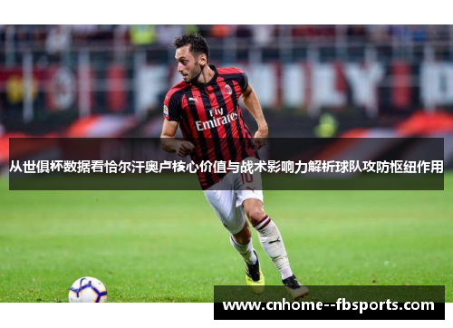 从世俱杯数据看恰尔汗奥卢核心价值与战术影响力解析球队攻防枢纽作用