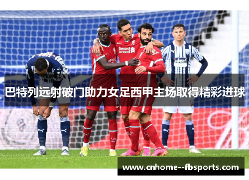 巴特列远射破门助力女足西甲主场取得精彩进球