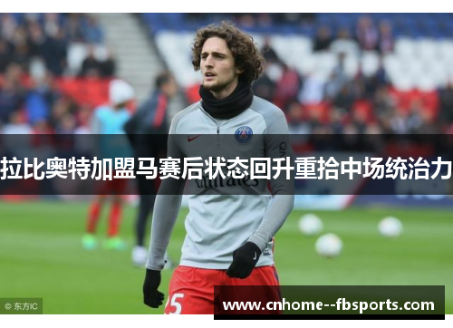 拉比奥特加盟马赛后状态回升重拾中场统治力