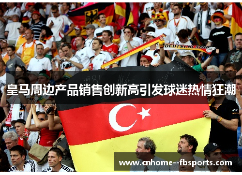 皇马周边产品销售创新高引发球迷热情狂潮