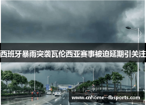 西班牙暴雨突袭瓦伦西亚赛事被迫延期引关注