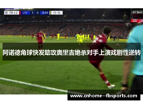 阿诺德角球快发助攻奥里吉绝杀对手上演戏剧性逆转