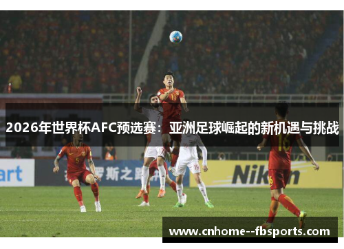 2026年世界杯AFC预选赛：亚洲足球崛起的新机遇与挑战