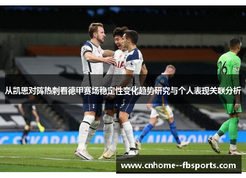 从凯恩对阵热刺看德甲赛场稳定性变化趋势研究与个人表现关联分析