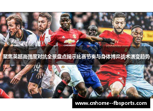 聚焦英超高强度对抗全景盘点揭示比赛节奏与身体博弈战术演变趋势