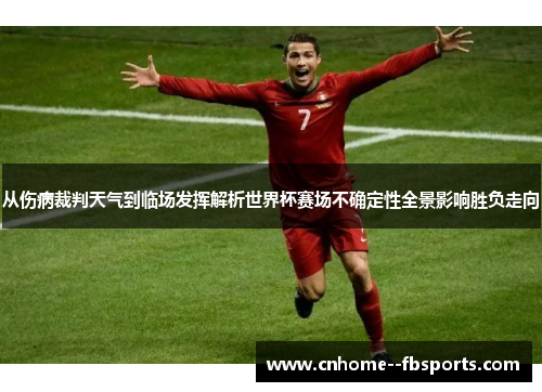 从伤病裁判天气到临场发挥解析世界杯赛场不确定性全景影响胜负走向 从伤病裁判天气到临场发挥解析世界杯赛场不确定性全景影响胜负走向
