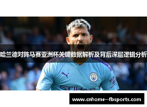 哈兰德对阵马赛亚洲杯关键数据解析及背后深层逻辑分析 哈兰德对阵马赛亚洲杯关键数据解析及背后深层逻辑分析