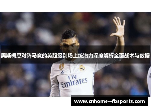 奥斯梅恩对阵马竞的英超级别场上统治力深度解析全面战术与数据