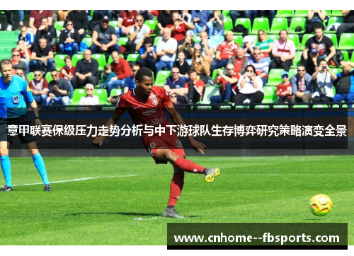 意甲联赛保级压力走势分析与中下游球队生存博弈研究策略演变全景