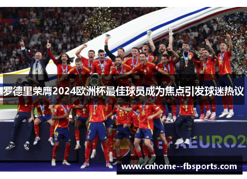 罗德里荣膺2024欧洲杯最佳球员成为焦点引发球迷热议 罗德里荣膺2024欧洲杯最佳球员成为焦点引发球迷热议