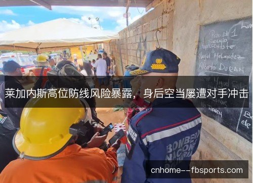 莱加内斯高位防线风险暴露，身后空当屡遭对手冲击